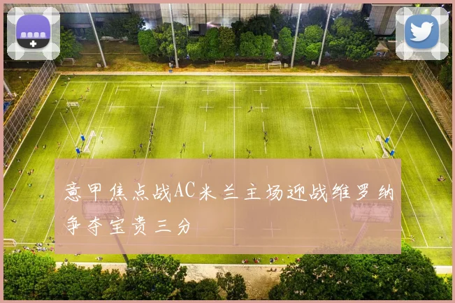 意甲焦点战AC米兰主场迎战维罗纳争夺宝贵三分